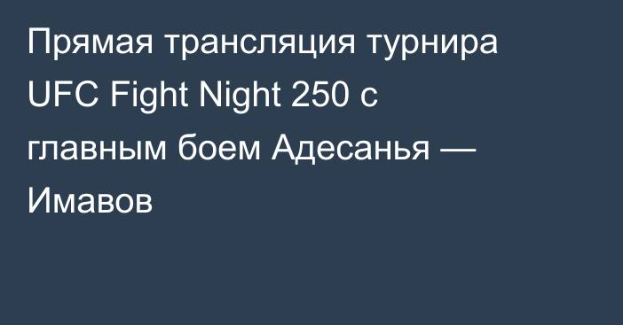 Прямая трансляция турнира UFC Fight Night 250 с главным боем Адесанья — Имавов